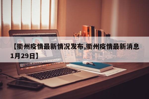 【衢州疫情最新情况发布,衢州疫情最新消息1月29日】