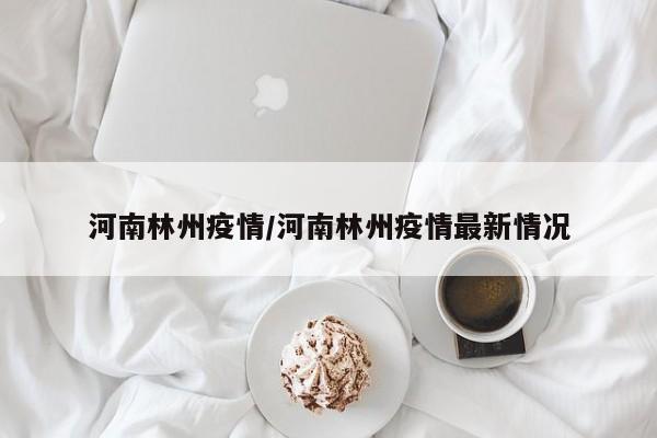 河南林州疫情/河南林州疫情最新情况