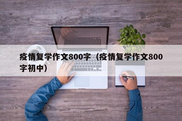 疫情复学作文800字（疫情复学作文800字初中）