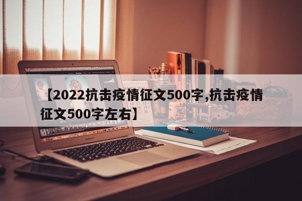 【2022抗击疫情征文500字,抗击疫情征文500字左右】