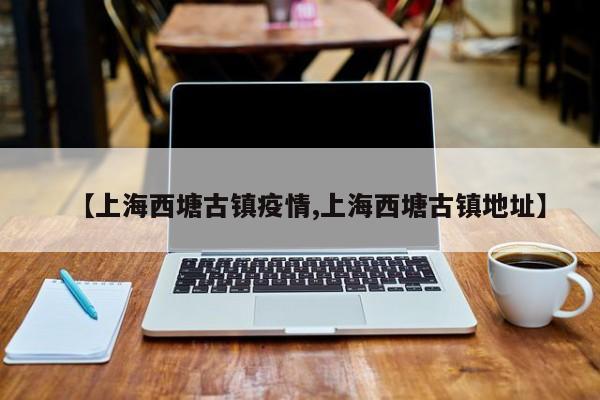 【上海西塘古镇疫情,上海西塘古镇地址】