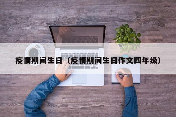 疫情期间生日（疫情期间生日作文四年级）