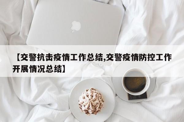 【交警抗击疫情工作总结,交警疫情防控工作开展情况总结】