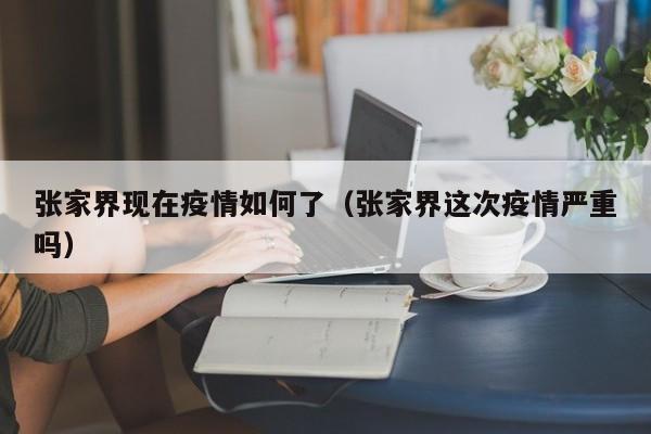张家界现在疫情如何了（张家界这次疫情严重吗）