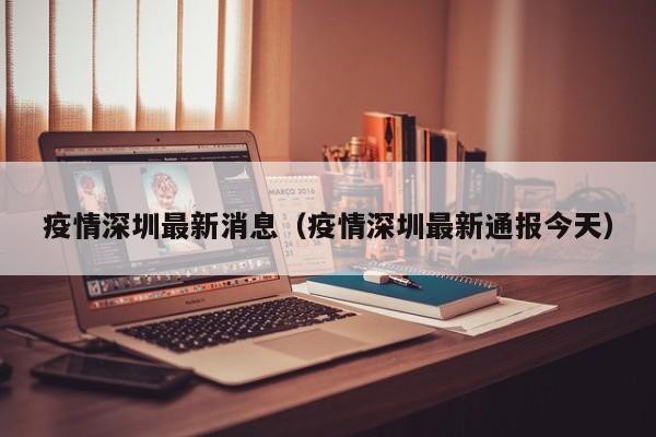 疫情深圳最新消息（疫情深圳最新通报今天）