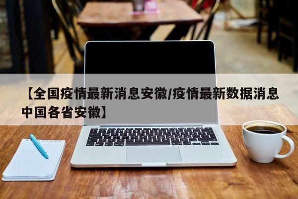 【全国疫情最新消息安徽/疫情最新数据消息中国各省安徽】
