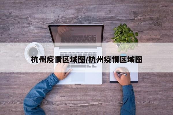 杭州疫情区域图/杭州疫情区域图