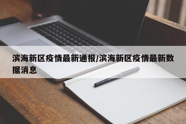 滨海新区疫情最新通报/滨海新区疫情最新数据消息