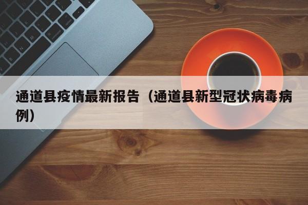 通道县疫情最新报告（通道县新型冠状病毒病例）