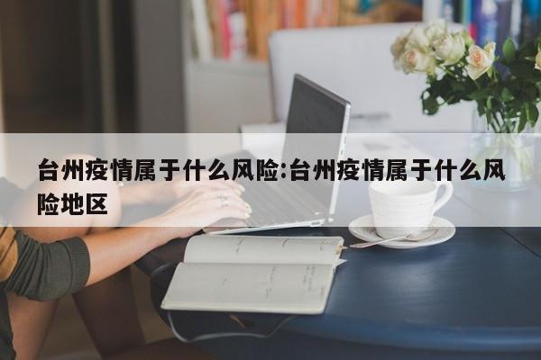 台州疫情属于什么风险:台州疫情属于什么风险地区