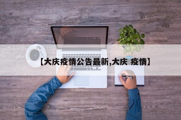 【大庆疫情公告最新,大庆 疫情】