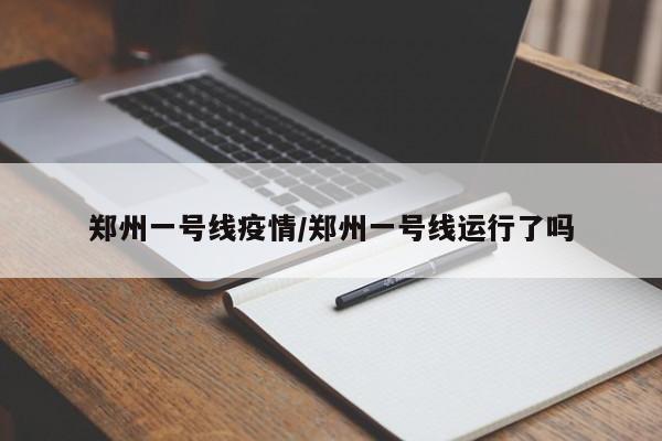 郑州一号线疫情/郑州一号线运行了吗
