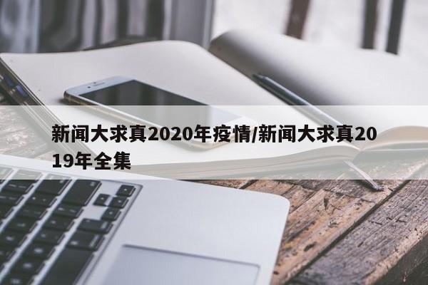 新闻大求真2020年疫情/新闻大求真2019年全集