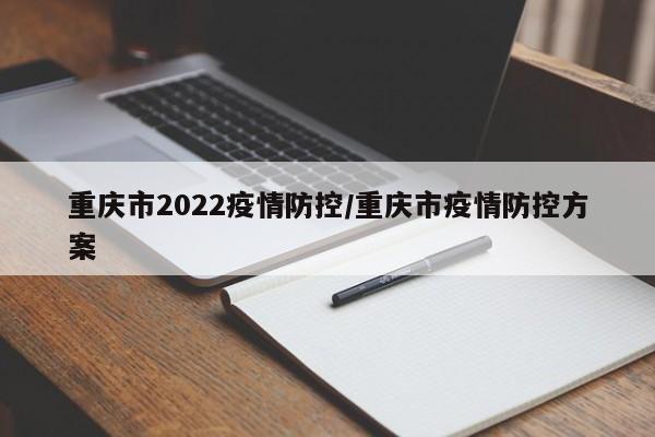 重庆市2022疫情防控/重庆市疫情防控方案