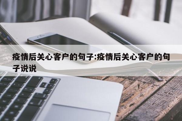 疫情后关心客户的句子:疫情后关心客户的句子说说