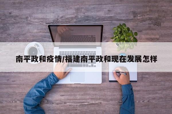 南平政和疫情/福建南平政和现在发展怎样