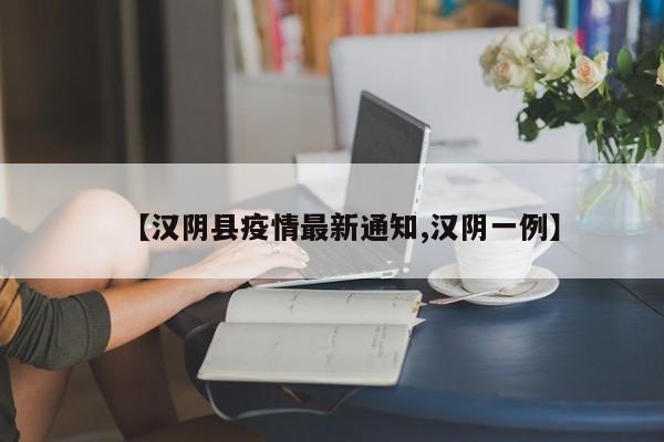 【汉阴县疫情最新通知,汉阴一例】