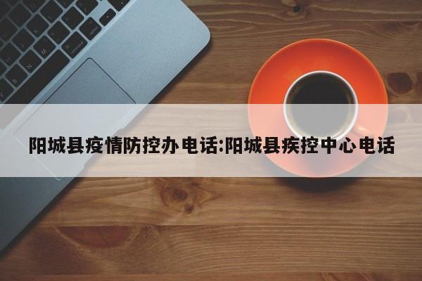 阳城县疫情防控办电话:阳城县疾控中心电话