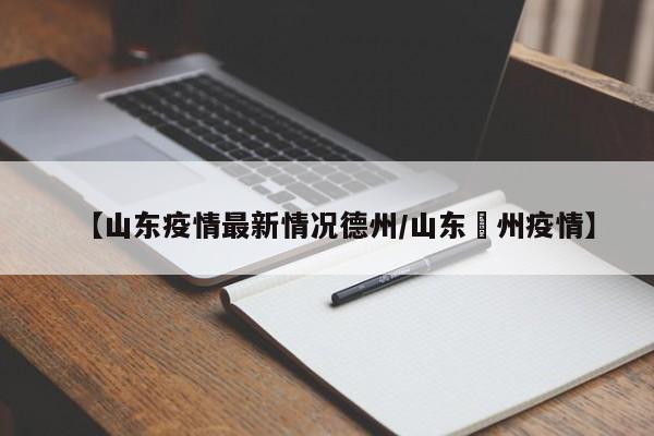 【山东疫情最新情况德州/山东徳州疫情】