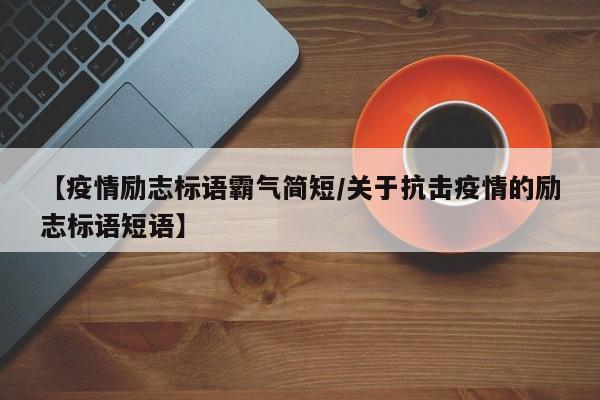 【疫情励志标语霸气简短/关于抗击疫情的励志标语短语】