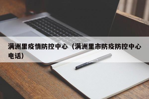 满洲里疫情防控中心（满洲里市防疫防控中心电话）