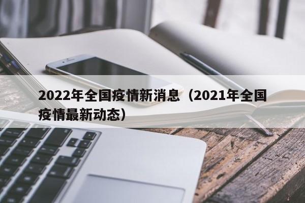 2022年全国疫情新消息（2021年全国疫情最新动态）