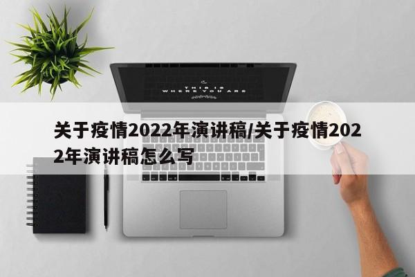 关于疫情2022年演讲稿/关于疫情2022年演讲稿怎么写