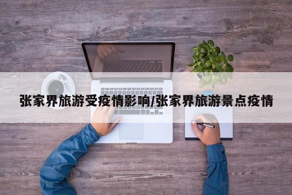 张家界旅游受疫情影响/张家界旅游景点疫情
