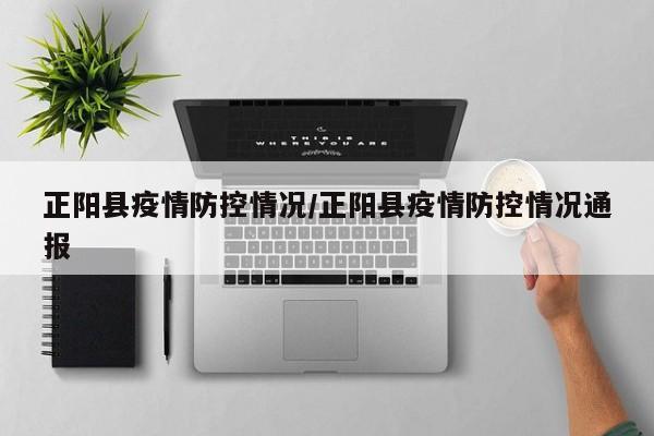 正阳县疫情防控情况/正阳县疫情防控情况通报