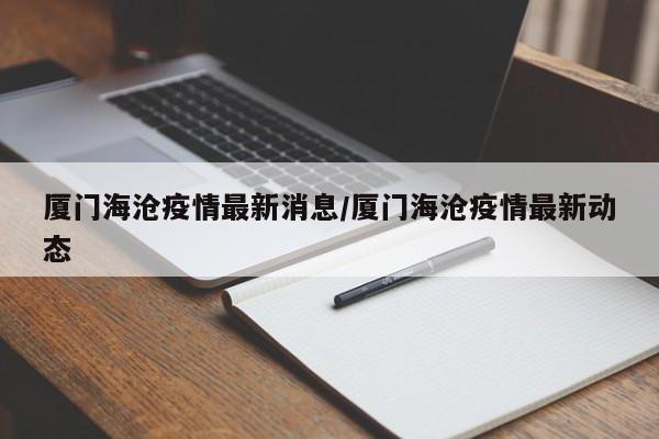 厦门海沧疫情最新消息/厦门海沧疫情最新动态