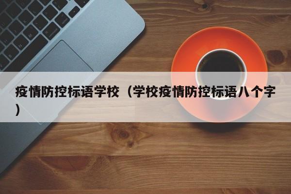 疫情防控标语学校（学校疫情防控标语八个字）