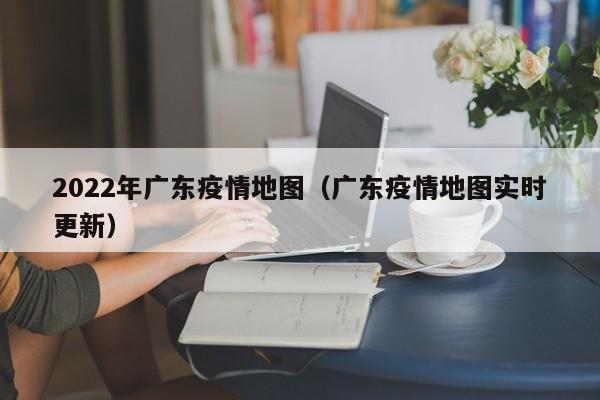 2022年广东疫情地图（广东疫情地图实时更新）