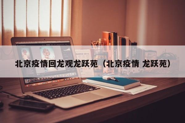 北京疫情回龙观龙跃苑（北京疫情 龙跃苑）