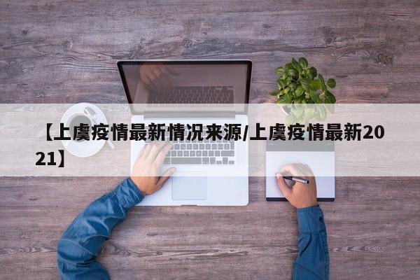 【上虞疫情最新情况来源/上虞疫情最新2021】