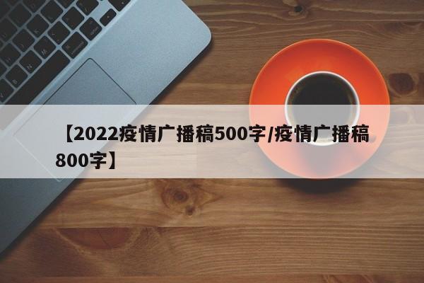 【2022疫情广播稿500字/疫情广播稿800字】