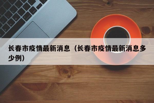 长春市疫情最新消息（长春市疫情最新消息多少例）
