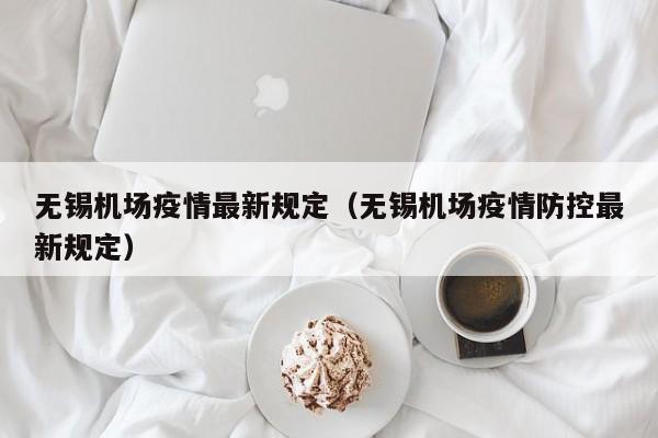 无锡机场疫情最新规定（无锡机场疫情防控最新规定）
