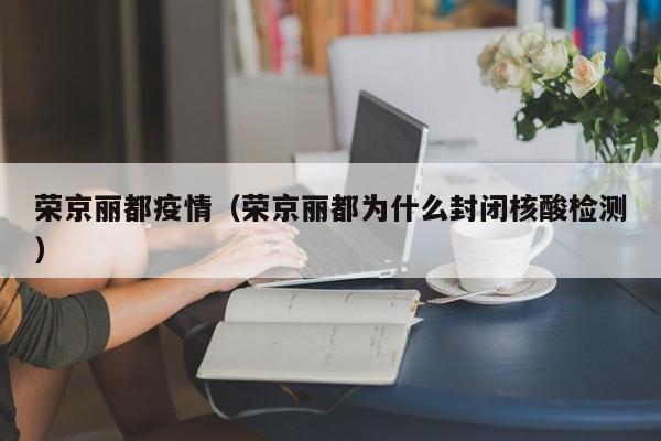 荣京丽都疫情（荣京丽都为什么封闭核酸检测）