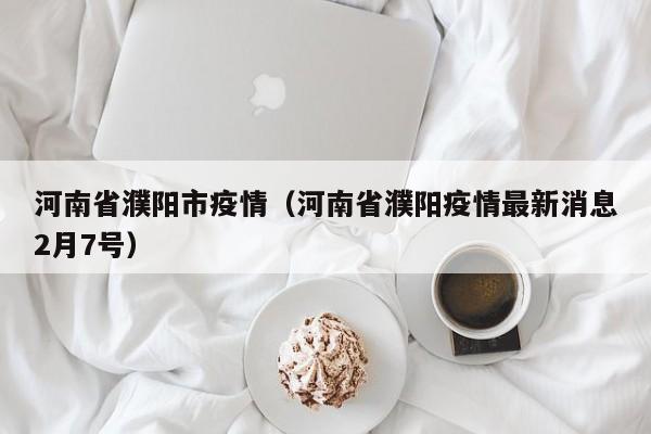 河南省濮阳市疫情（河南省濮阳疫情最新消息2月7号）