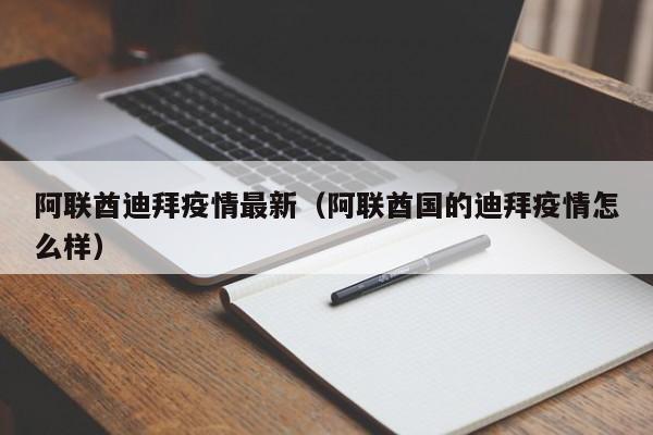 阿联酋迪拜疫情最新（阿联酋国的迪拜疫情怎么样）