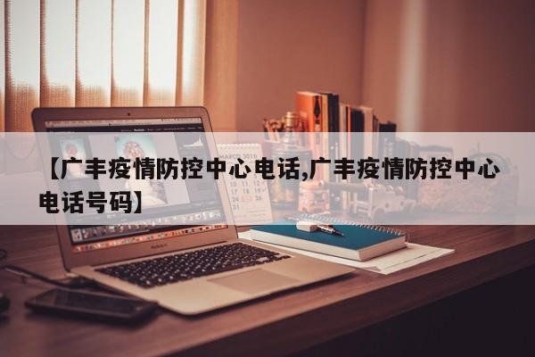 【广丰疫情防控中心电话,广丰疫情防控中心电话号码】