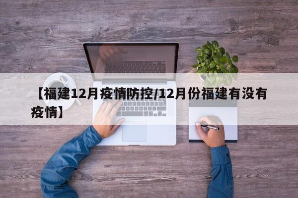 【福建12月疫情防控/12月份福建有没有疫情】