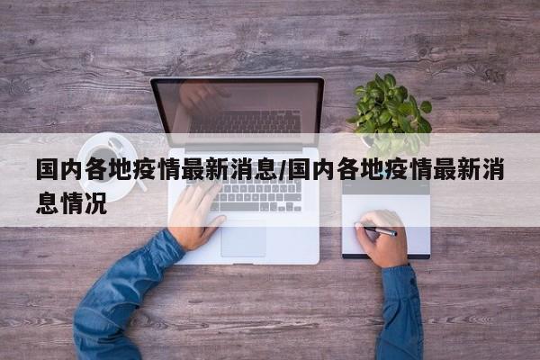 国内各地疫情最新消息/国内各地疫情最新消息情况