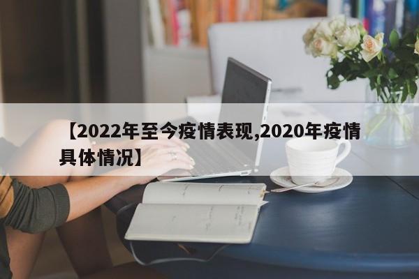 【2022年至今疫情表现,2020年疫情具体情况】