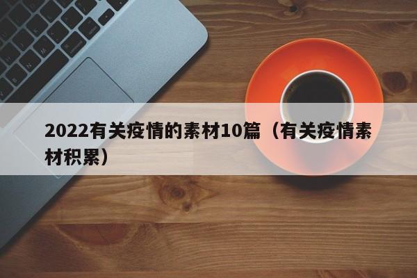 2022有关疫情的素材10篇（有关疫情素材积累）