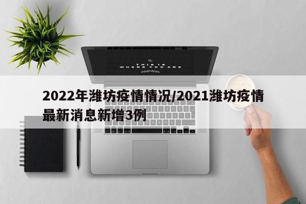 2022年潍坊疫情情况/2021潍坊疫情最新消息新增3例
