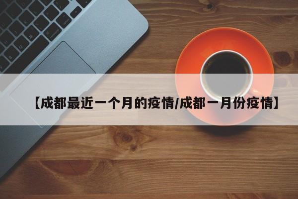 【成都最近一个月的疫情/成都一月份疫情】