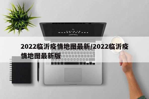 2022临沂疫情地图最新/2022临沂疫情地图最新版