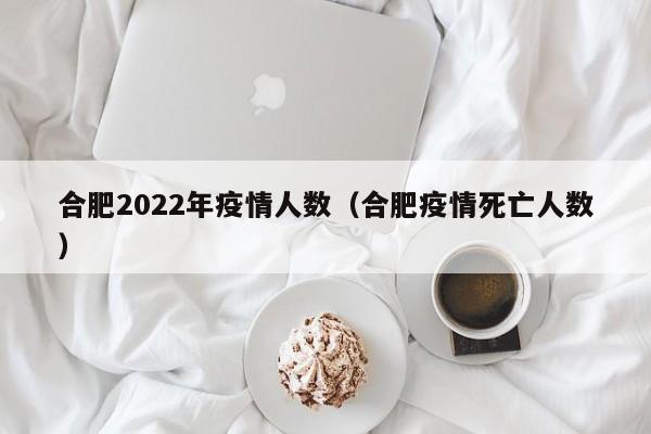 合肥2022年疫情人数（合肥疫情死亡人数）