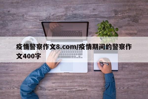 疫情警察作文8.com/疫情期间的警察作文400字